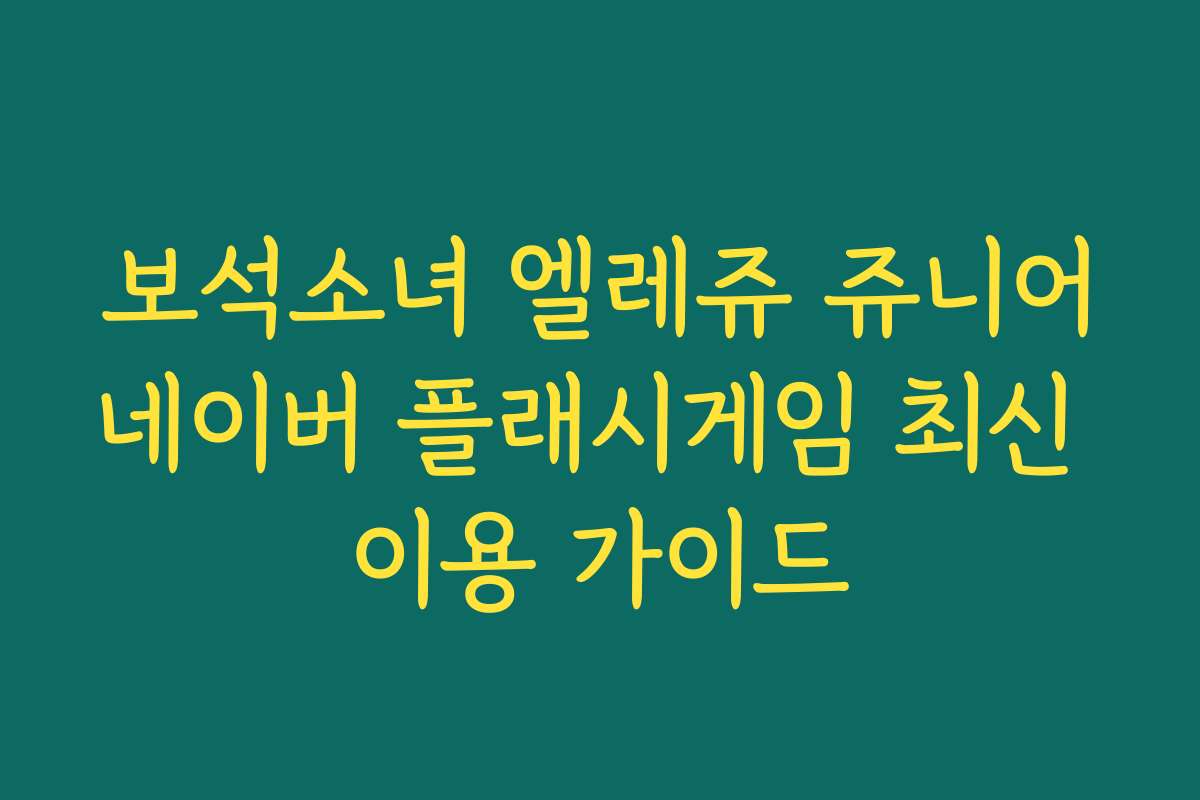보석소녀 엘레쥬 쥬니어네이버 플래시게임 최신 이용 가이드