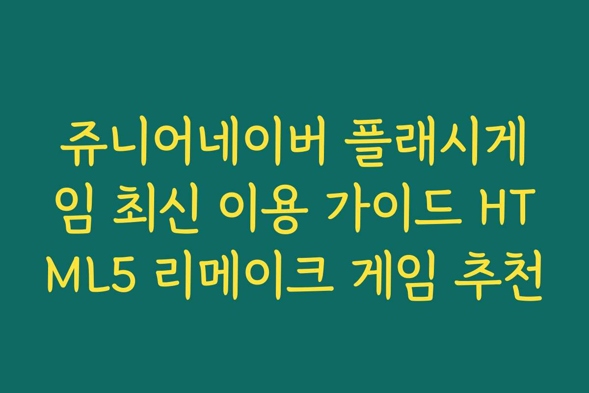 쥬니어네이버 플래시게임 최신 이용 가이드 HTML5 리메이크 게임 추천