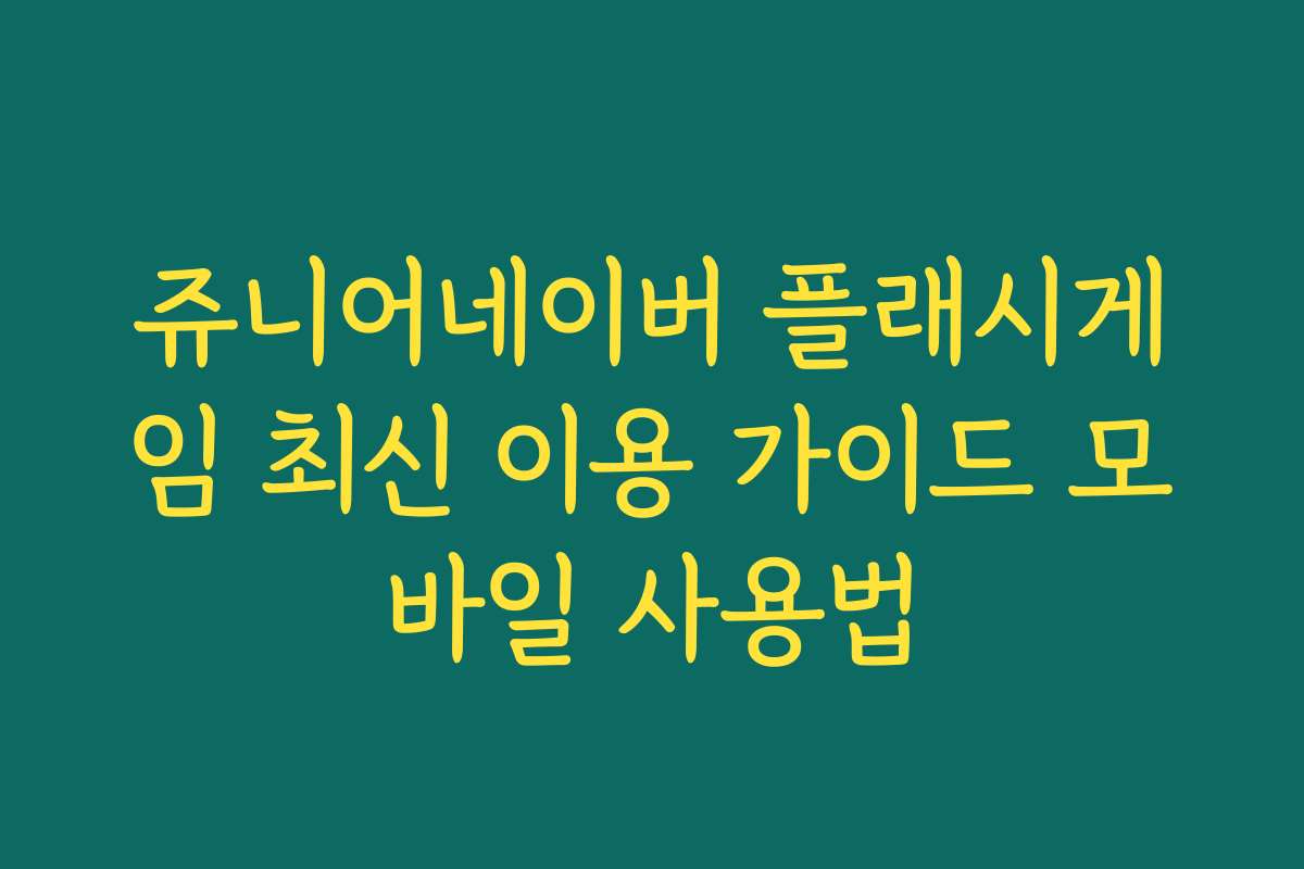 쥬니어네이버 플래시게임 최신 이용 가이드 모바일 사용법