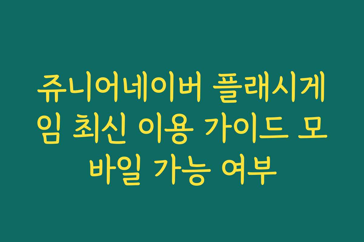 쥬니어네이버 플래시게임 최신 이용 가이드 모바일 가능 여부