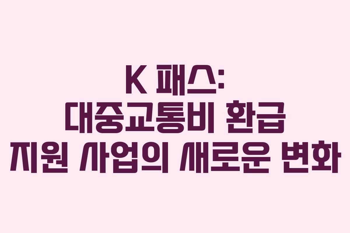 K 패스: 대중교통비 환급 지원 사업의 새로운 변화
