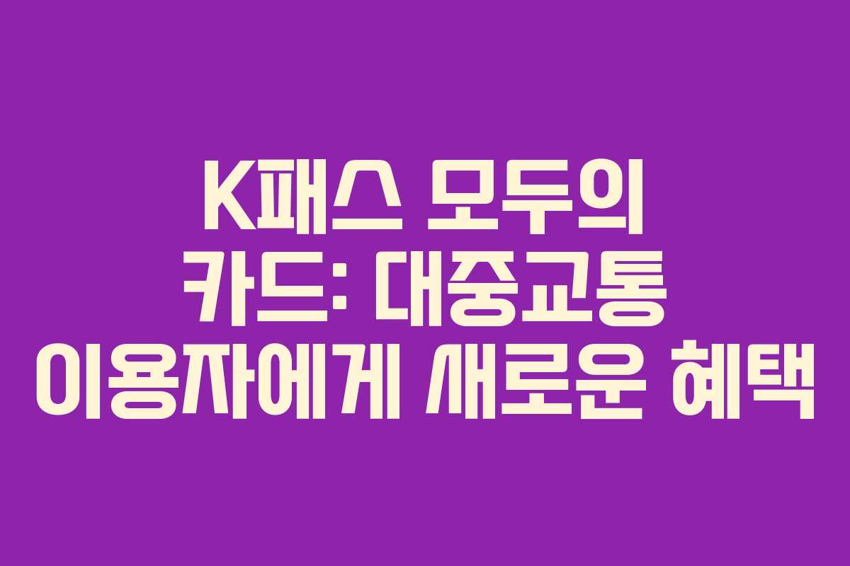 K패스 모두의 카드: 대중교통 이용자에게 새로운 혜택