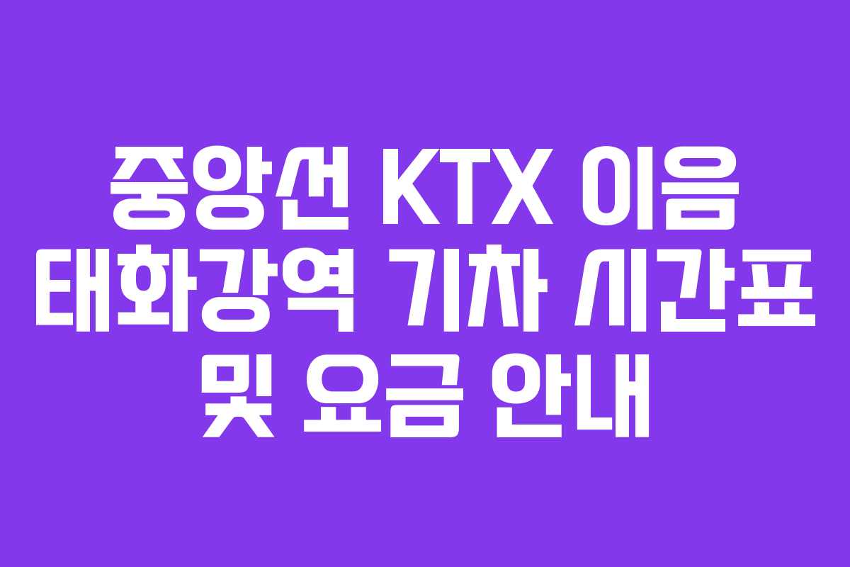 중앙선 KTX 이음 태화강역 기차 시간표 및 요금 안내