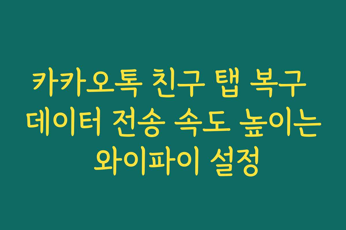 카카오톡 친구 탭 복구 데이터 전송 속도 높이는 와이파이 설정
