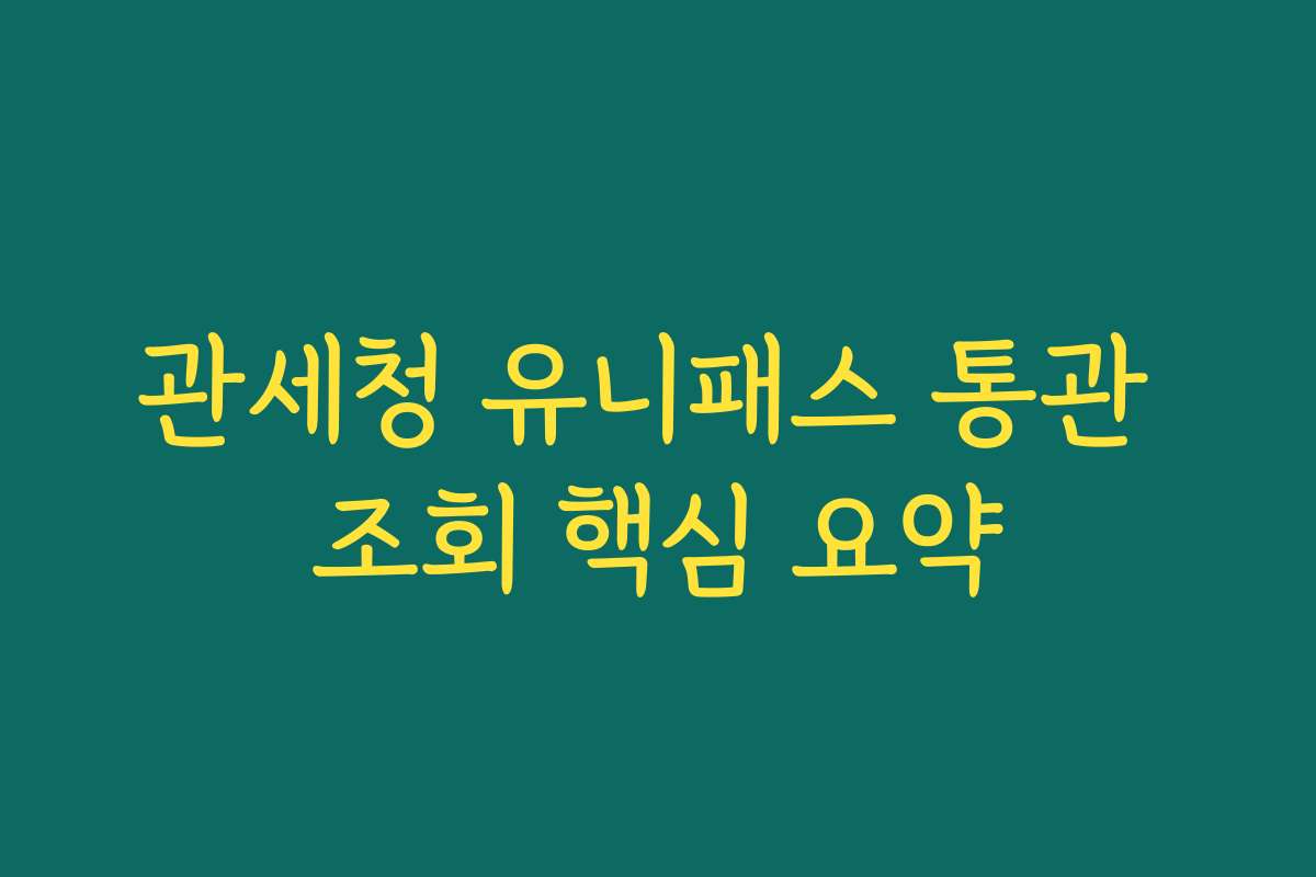 관세청 유니패스 통관 조회 핵심 요약