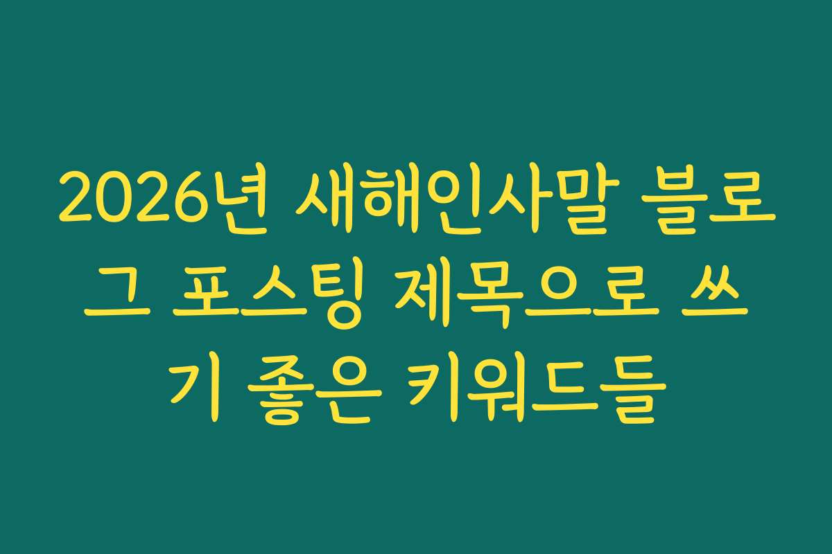 2026년 새해인사말 블로그 포스팅 제목으로 쓰기 좋은 키워드들