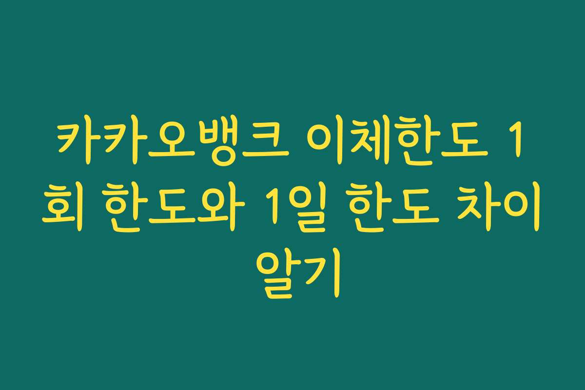 카카오뱅크 이체한도 1회 한도와 1일 한도 차이 알기