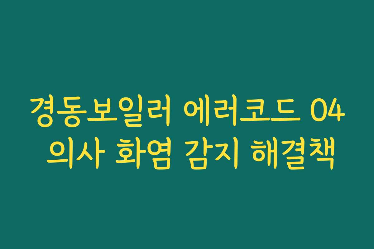 경동보일러 에러코드 04 의사 화염 감지 해결책