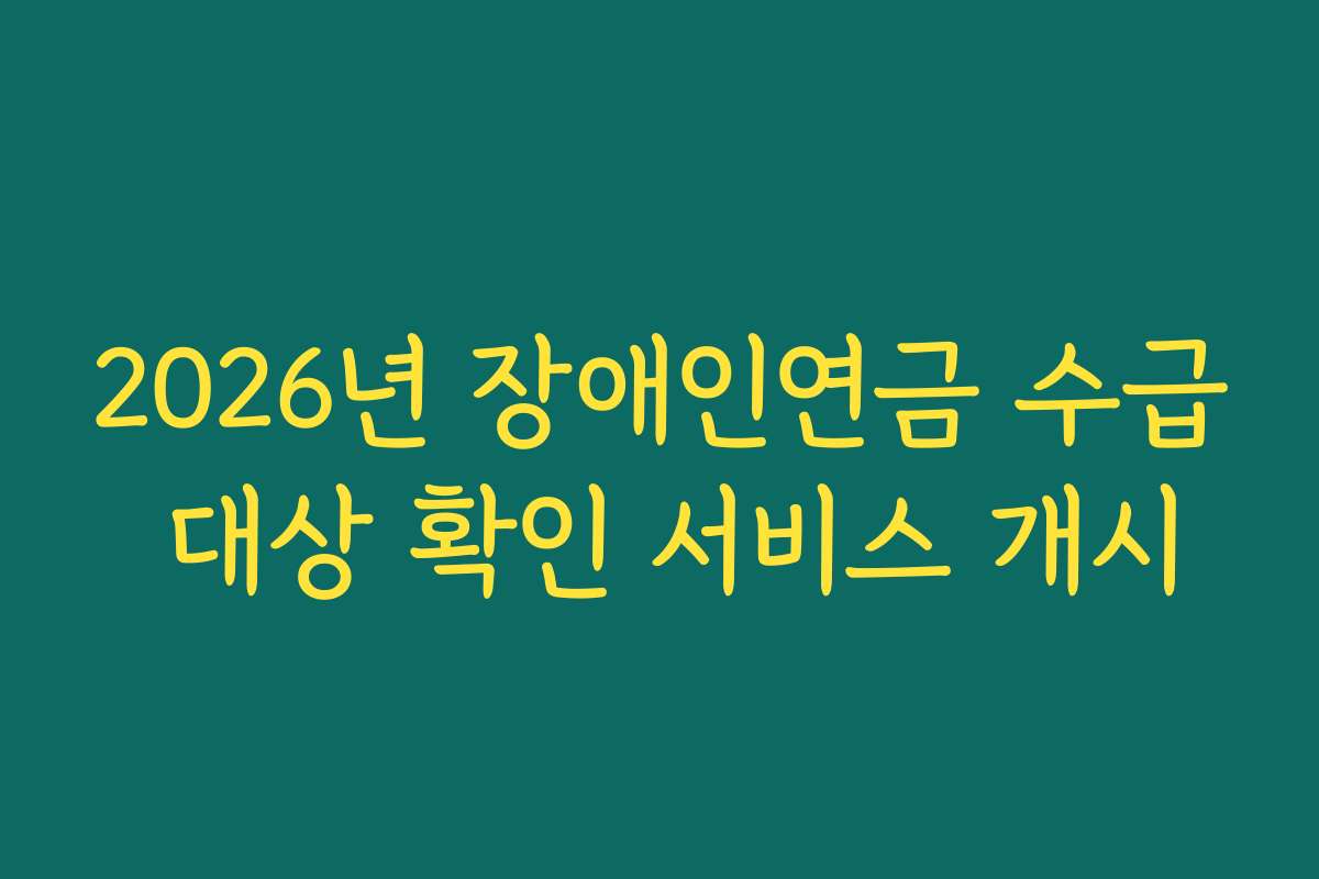 2026년 장애인연금 수급 대상 확인 서비스 개시