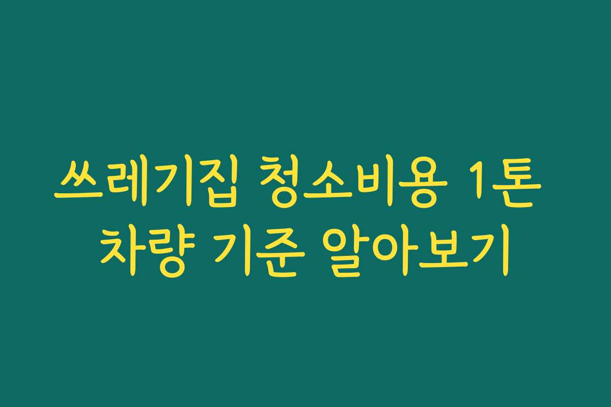 쓰레기집 청소비용 1톤 차량 기준 알아보기