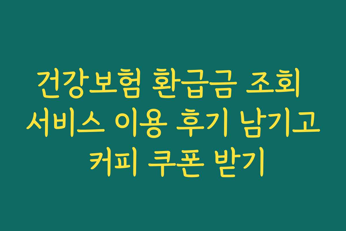 건강보험 환급금 조회 서비스 이용 후기 남기고 커피 쿠폰 받기