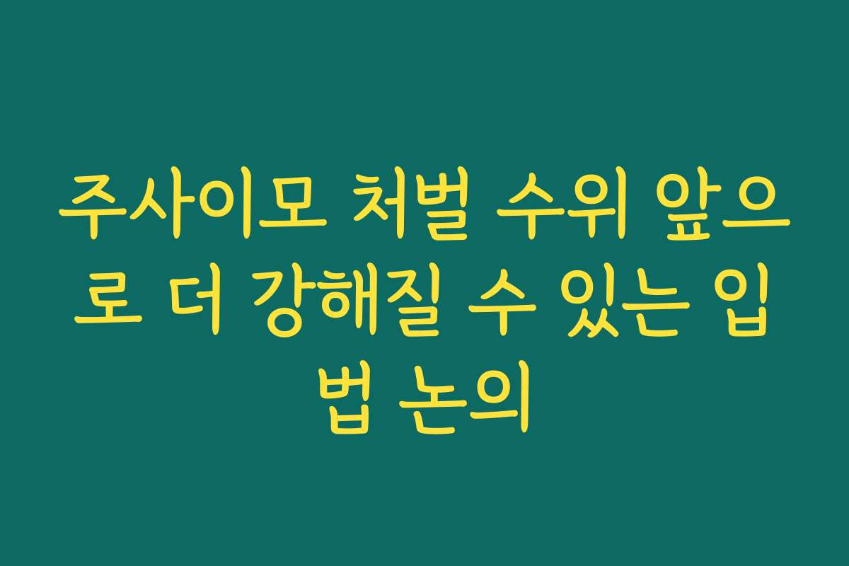 주사이모 처벌 수위 앞으로 더 강해질 수 있는 입법 논의