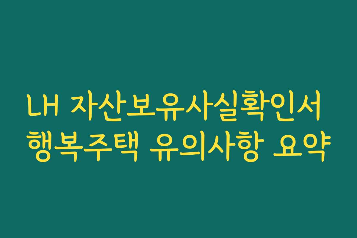 LH 자산보유사실확인서 행복주택 유의사항 요약
