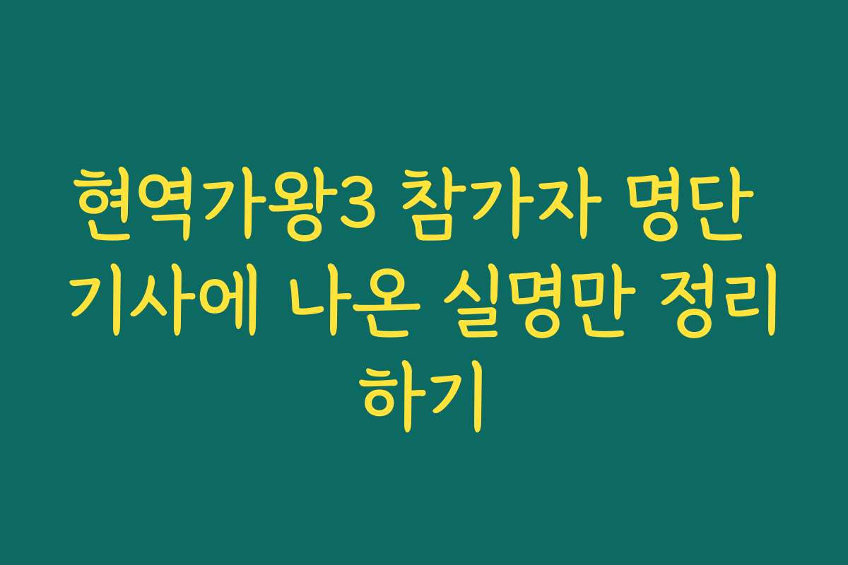 현역가왕3 참가자 명단 기사에 나온 실명만 정리하기