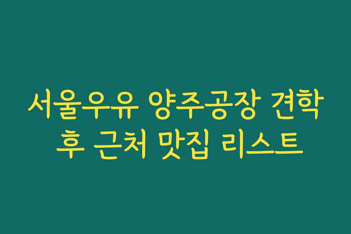 서울우유 양주공장 견학 후 근처 맛집 리스트