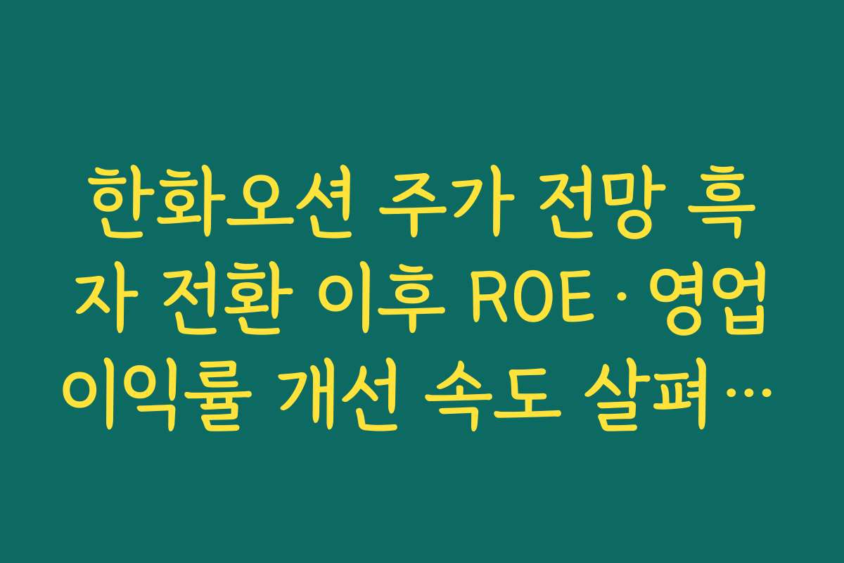 한화오션 주가 전망 흑자 전환 이후 ROE·영업이익률 개선 속도 살펴보기