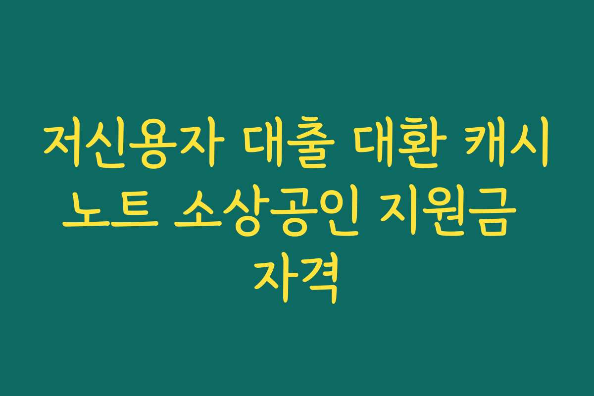 저신용자 대출 대환 캐시노트 소상공인 지원금 자격