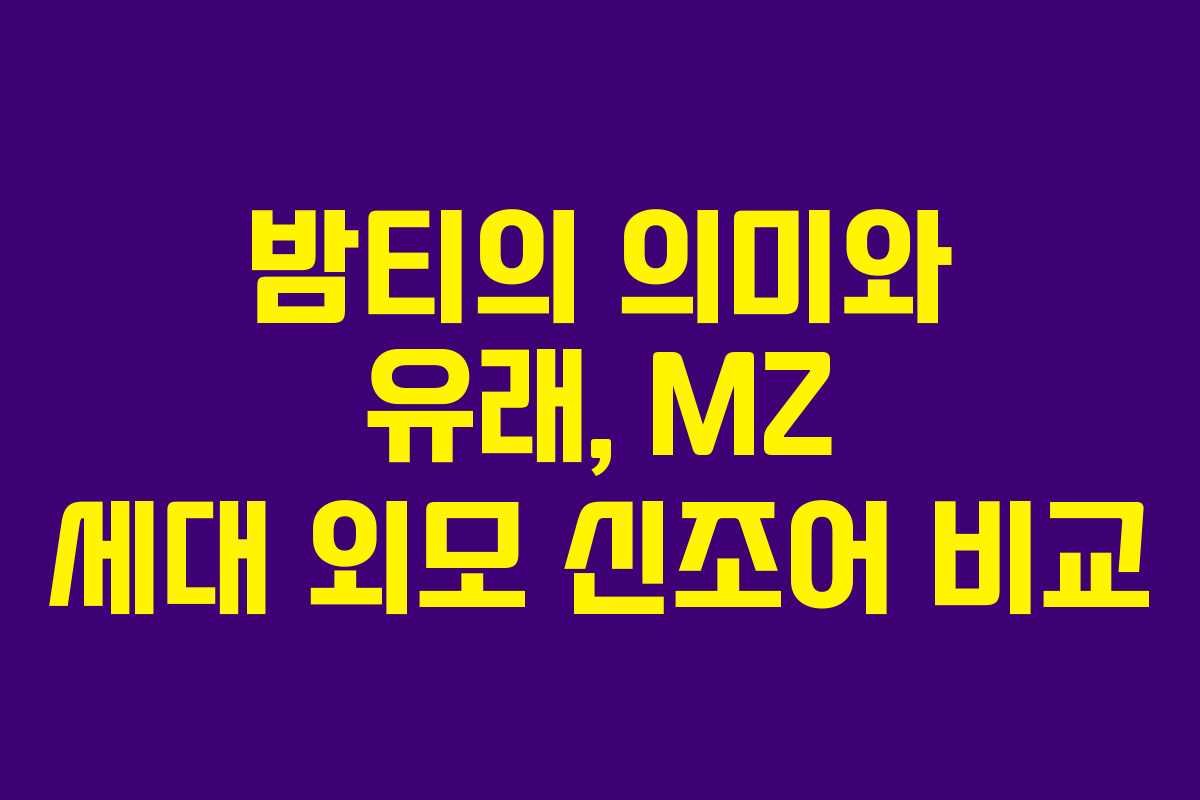 밤티의 의미와 유래, MZ 세대 외모 신조어 비교