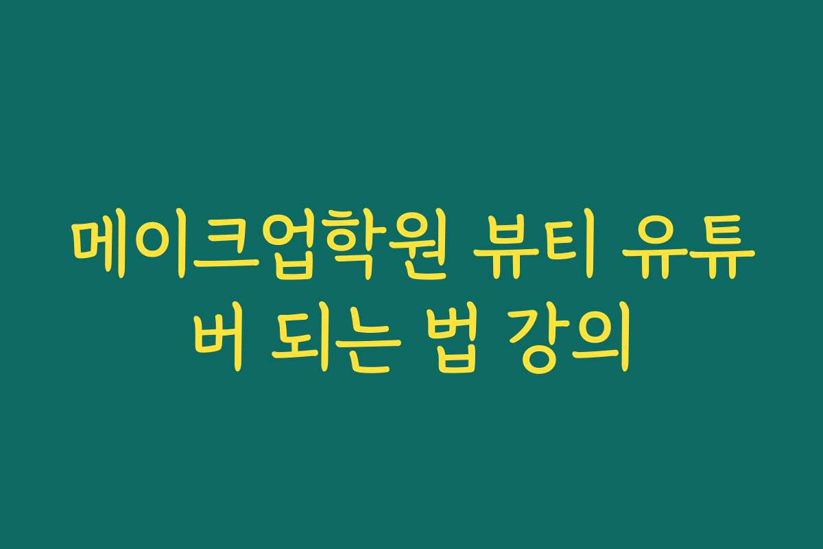 메이크업학원 뷰티 유튜버 되는 법 강의
