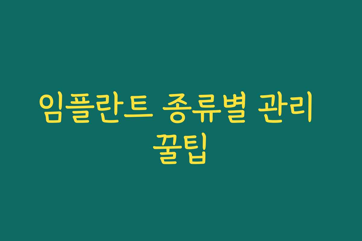 임플란트 종류별 관리 꿀팁