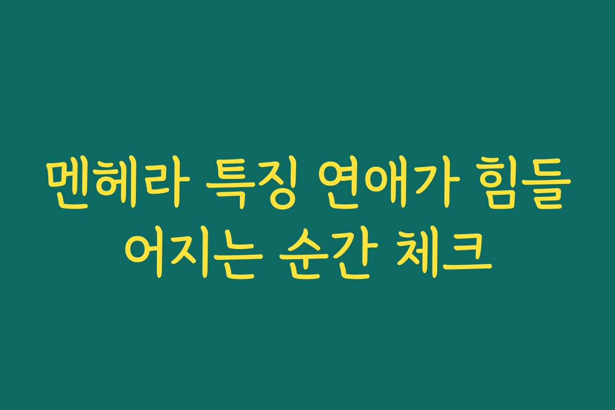 멘헤라 특징 연애가 힘들어지는 순간 체크