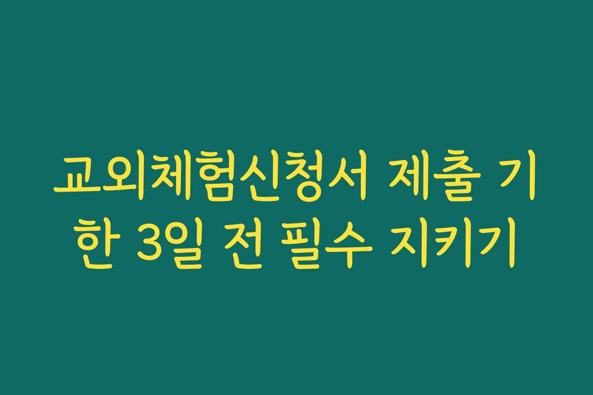 교외체험신청서 제출 기한 3일 전 필수 지키기