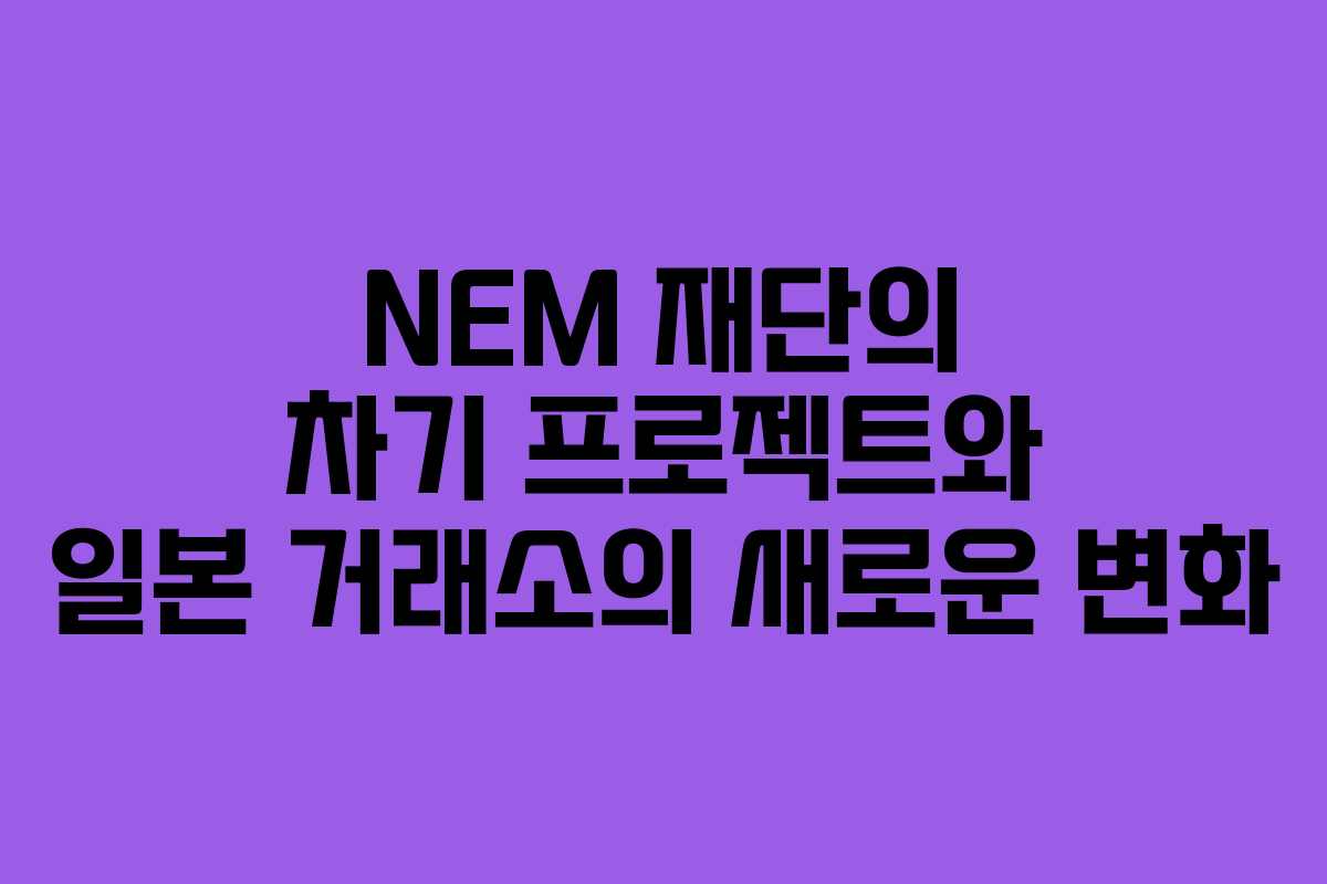 NEM 재단의 차기 프로젝트와 일본 거래소의 새로운 변화