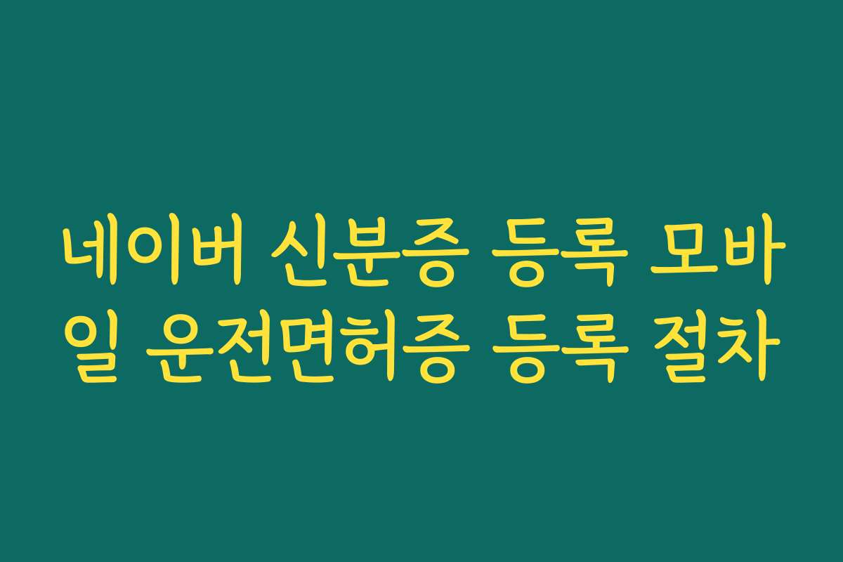 네이버 신분증 등록 모바일 운전면허증 등록 절차