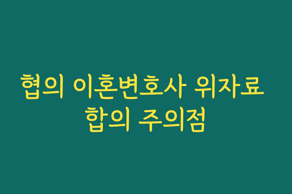 협의 이혼변호사 위자료 합의 주의점