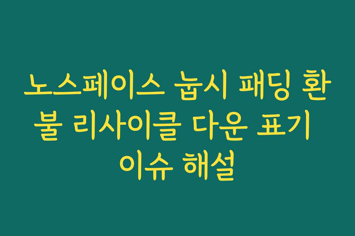 노스페이스 눕시 패딩 환불 리사이클 다운 표기 이슈 해설