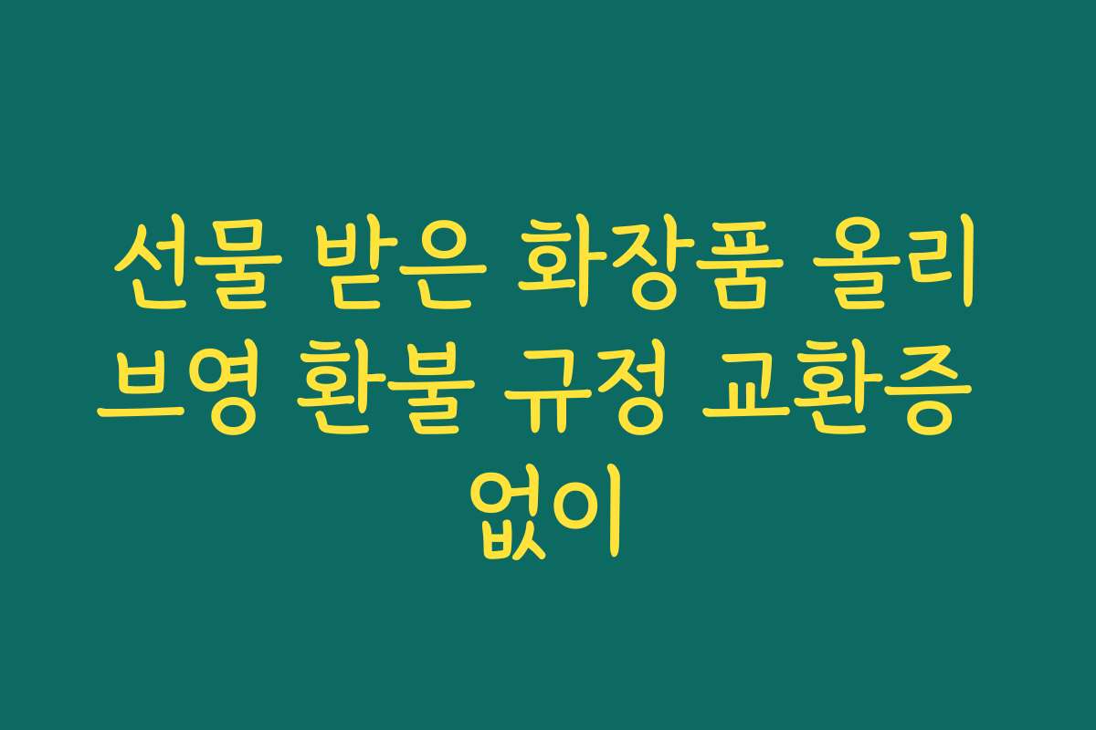 선물 받은 화장품 올리브영 환불 규정 교환증 없이