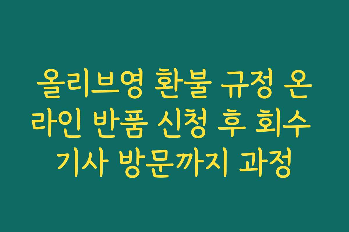 올리브영 환불 규정 온라인 반품 신청 후 회수 기사 방문까지 과정