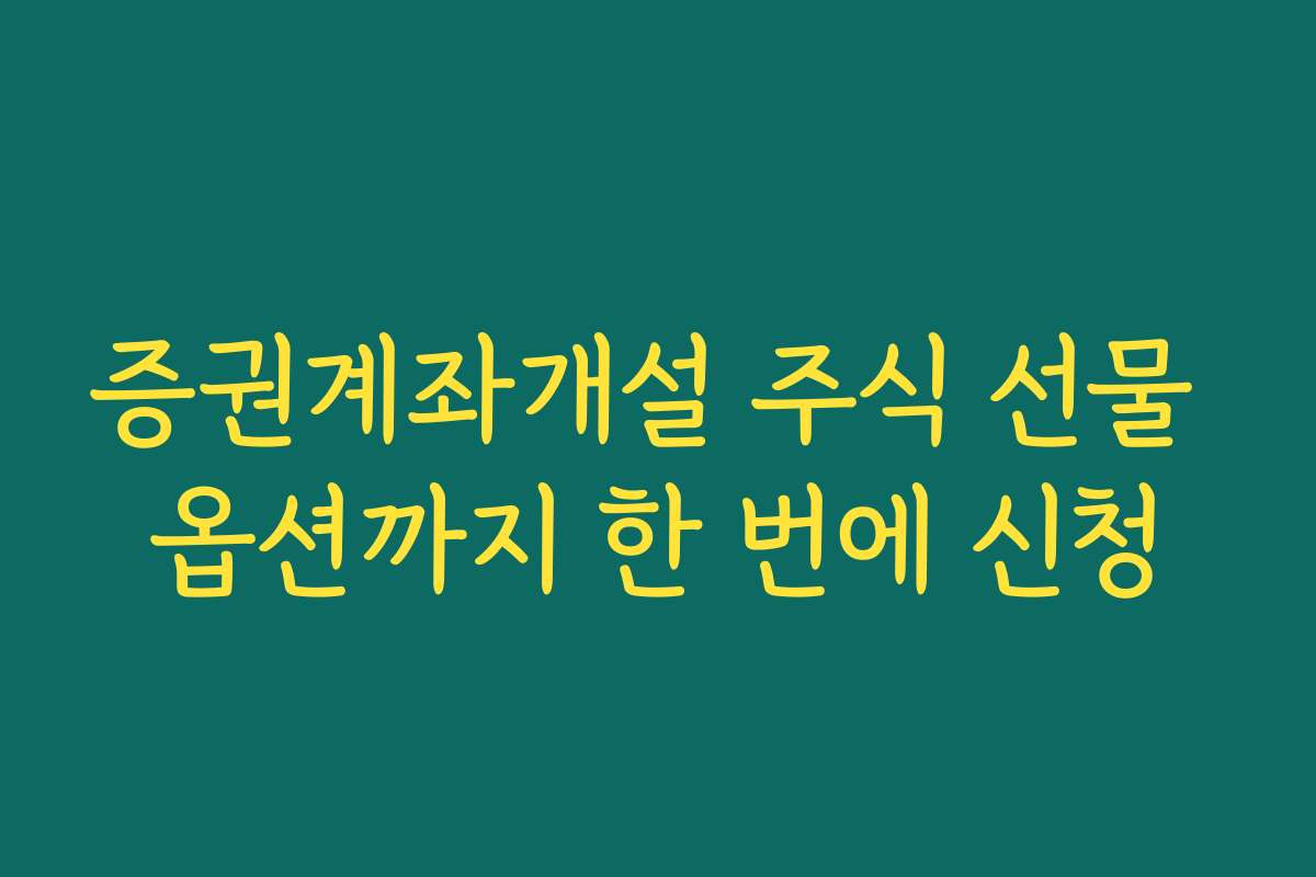 증권계좌개설 주식 선물 옵션까지 한 번에 신청