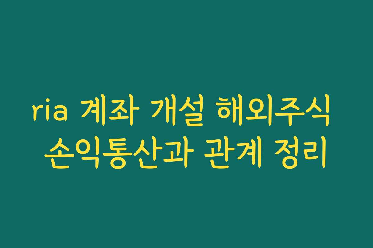 ria 계좌 개설 해외주식 손익통산과 관계 정리