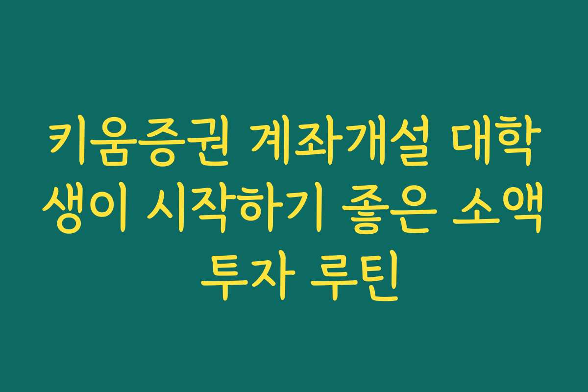 키움증권 계좌개설 대학생이 시작하기 좋은 소액 투자 루틴
