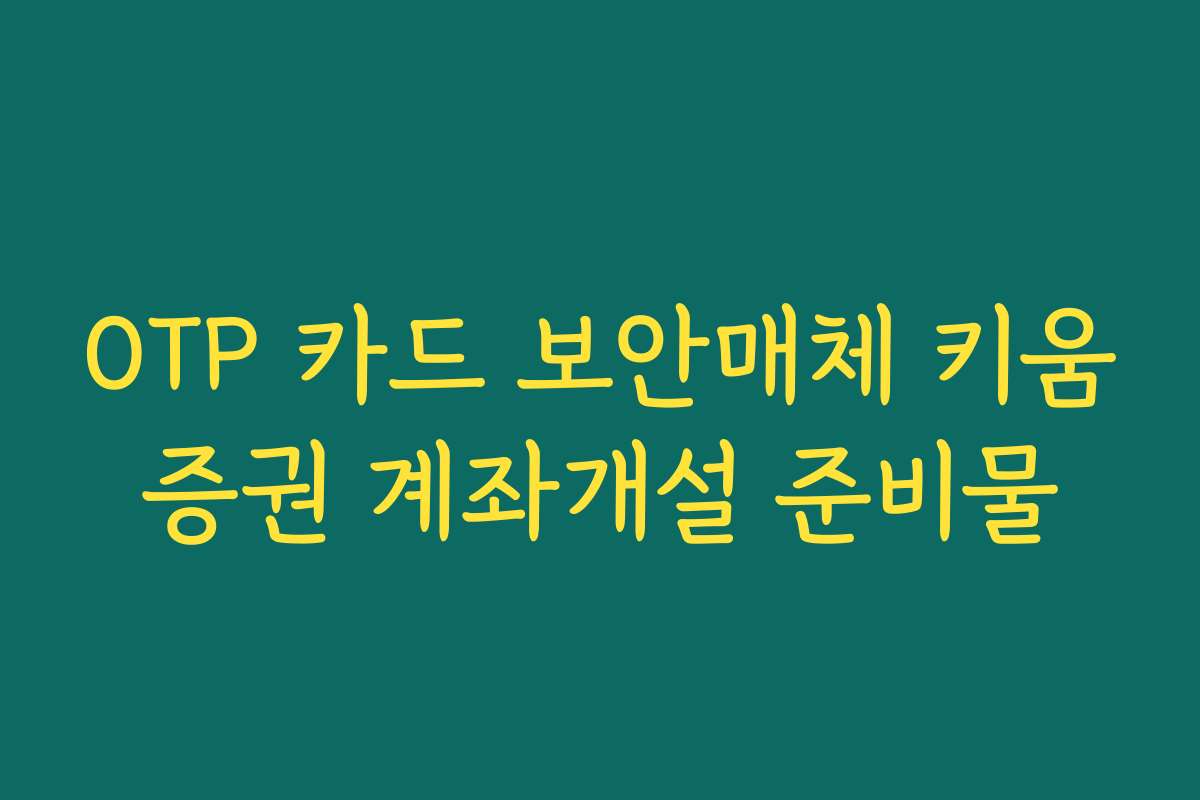 OTP 카드 보안매체 키움증권 계좌개설 준비물