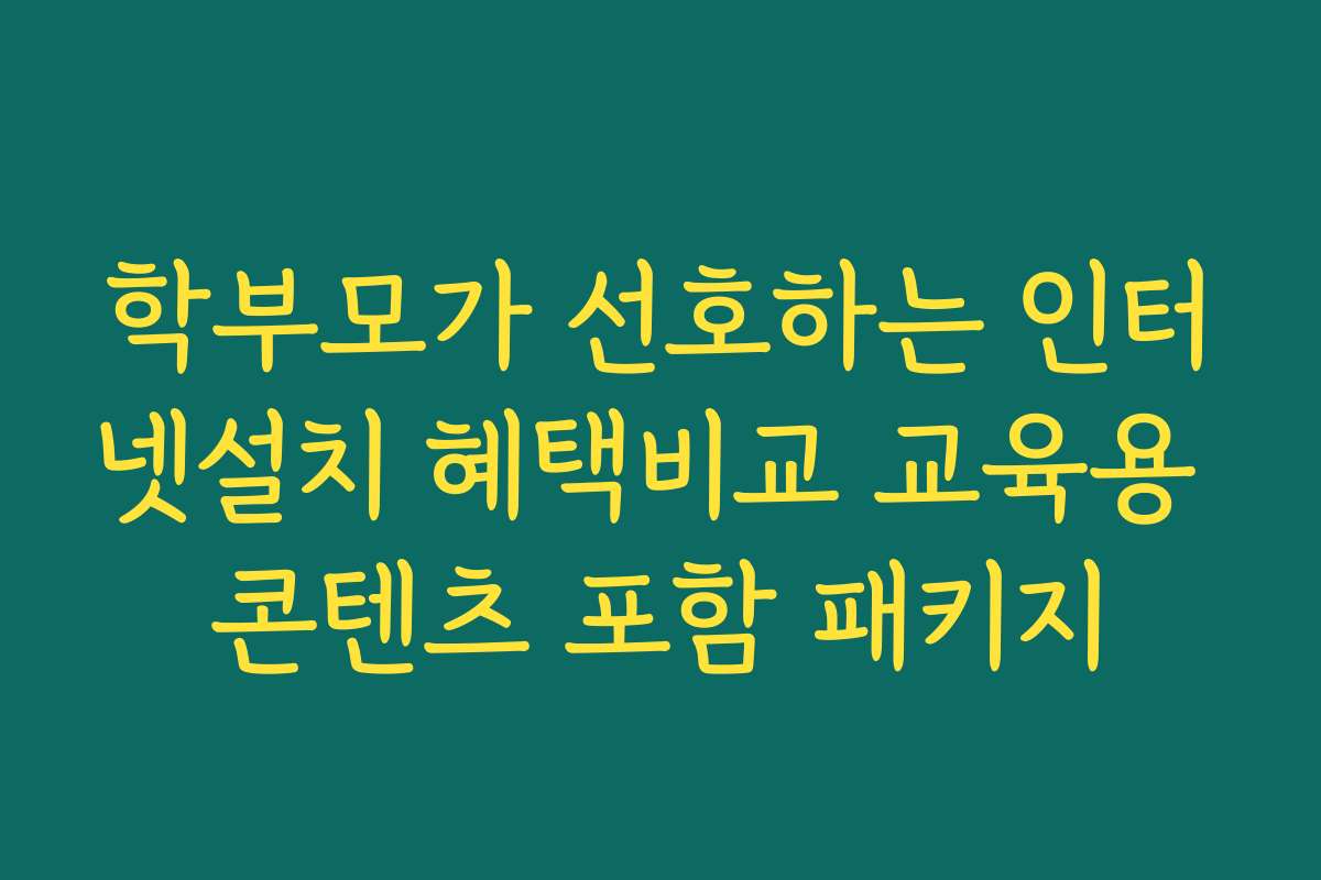 학부모가 선호하는 인터넷설치 혜택비교 교육용 콘텐츠 포함 패키지