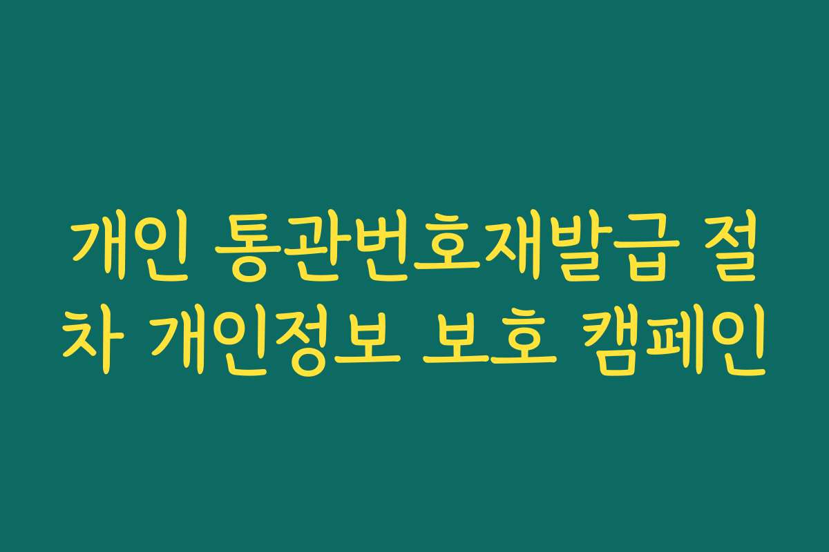 개인 통관번호재발급 절차 개인정보 보호 캠페인