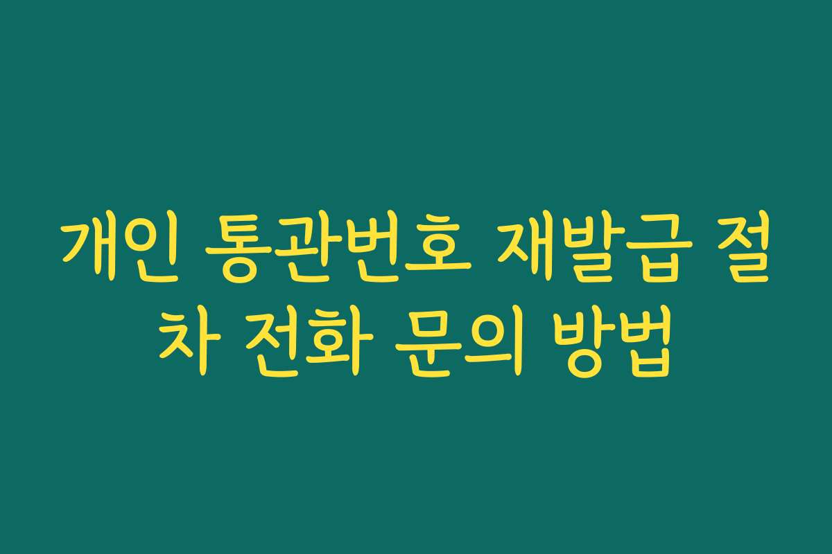 개인 통관번호 재발급 절차 전화 문의 방법