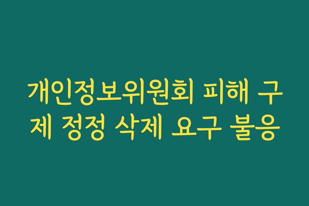 개인정보위원회 피해 구제 정정 삭제 요구 불응