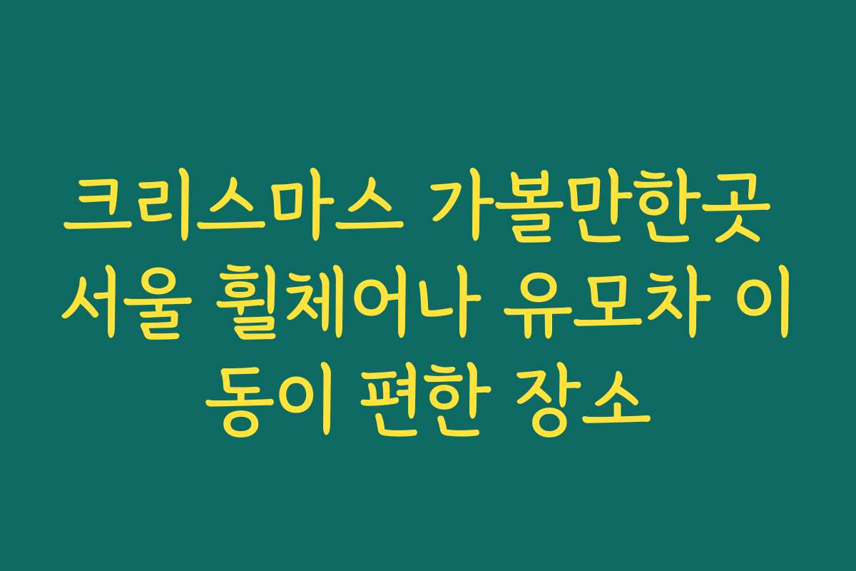 크리스마스 가볼만한곳 서울 휠체어나 유모차 이동이 편한 장소
