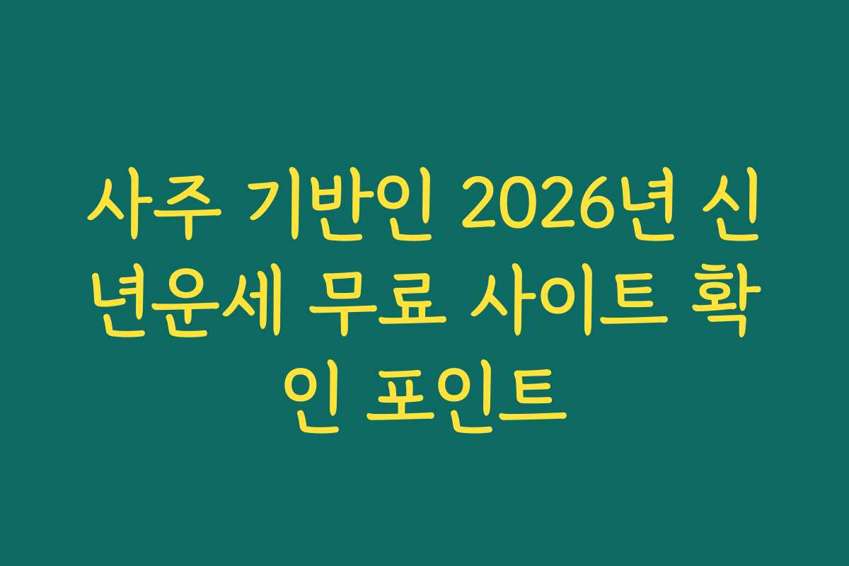 사주 기반인 2026년 신년운세 무료 사이트 확인 포인트