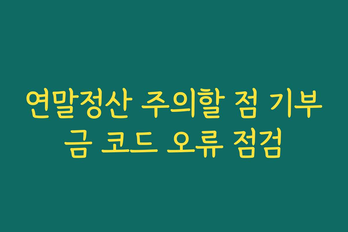 연말정산 주의할 점 기부금 코드 오류 점검