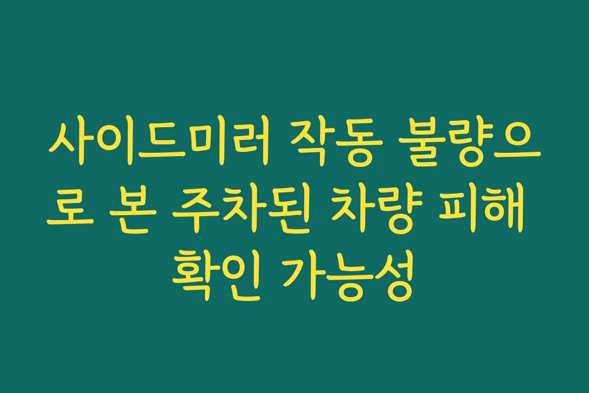 사이드미러 작동 불량으로 본 주차된 차량 피해 확인 가능성