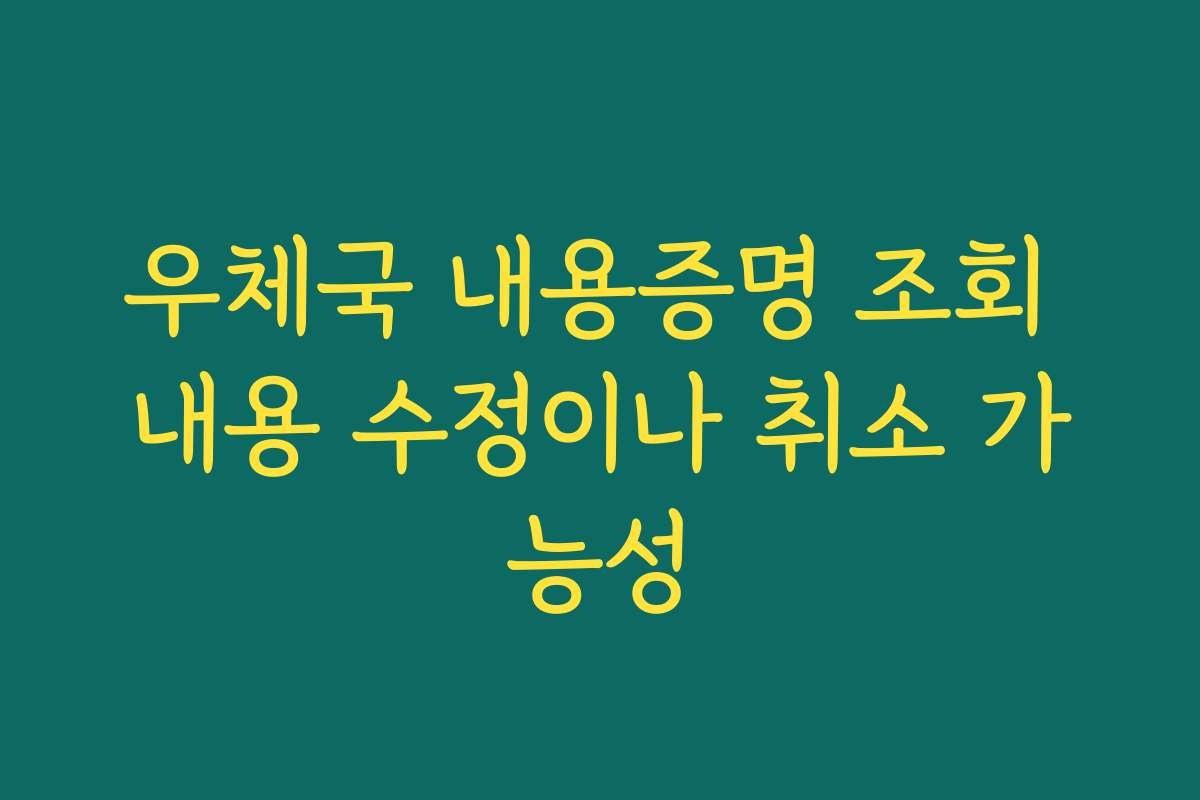 우체국 내용증명 조회 내용 수정이나 취소 가능성
