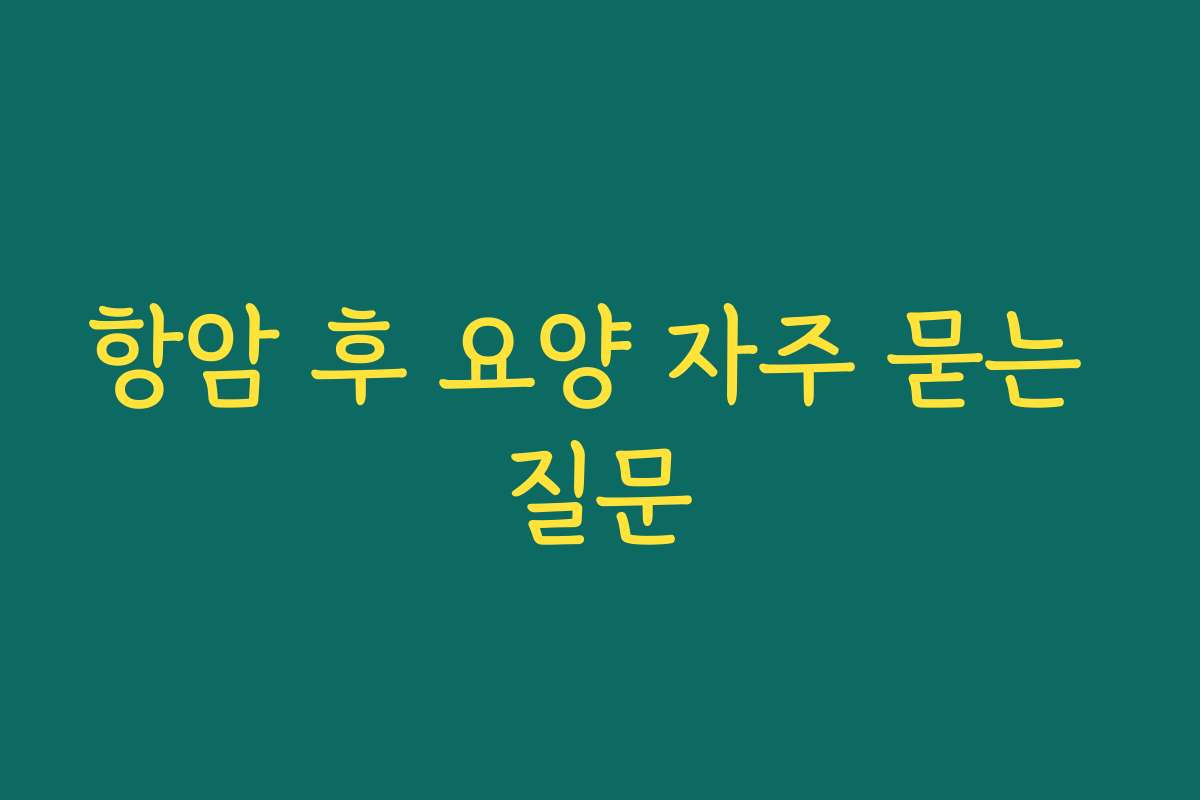 항암 후 요양 자주 묻는 질문