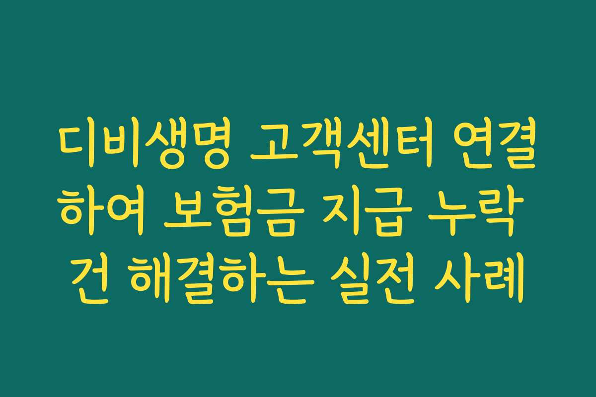 디비생명 고객센터 연결하여 보험금 지급 누락 건 해결하는 실전 사례