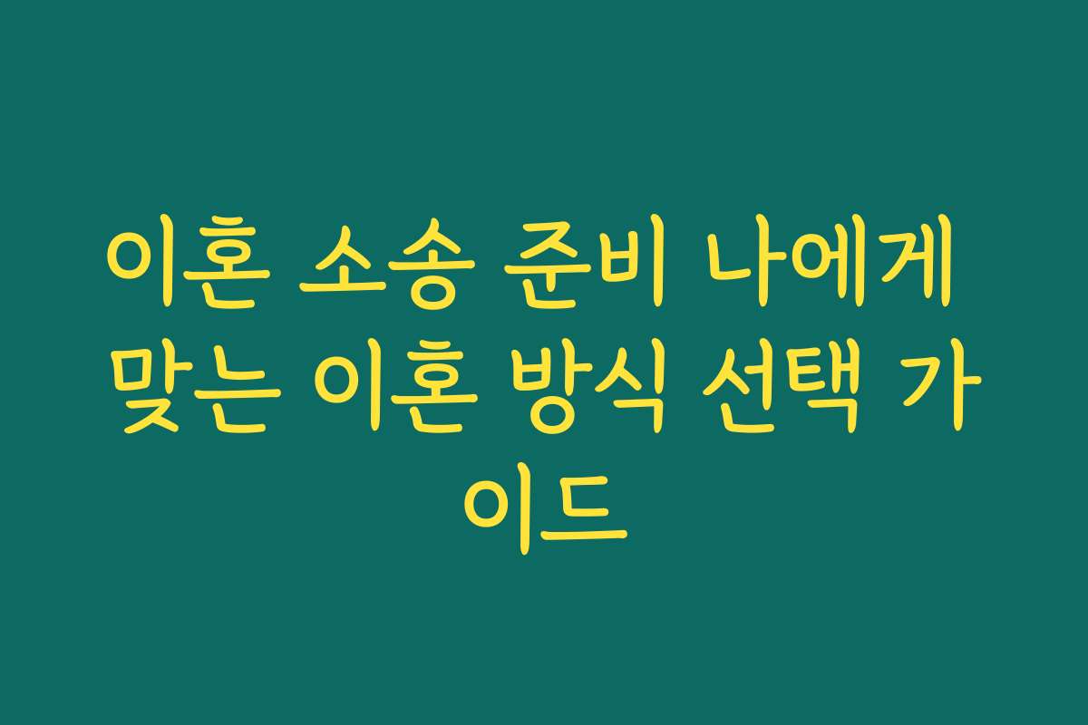 이혼 소송 준비 나에게 맞는 이혼 방식 선택 가이드