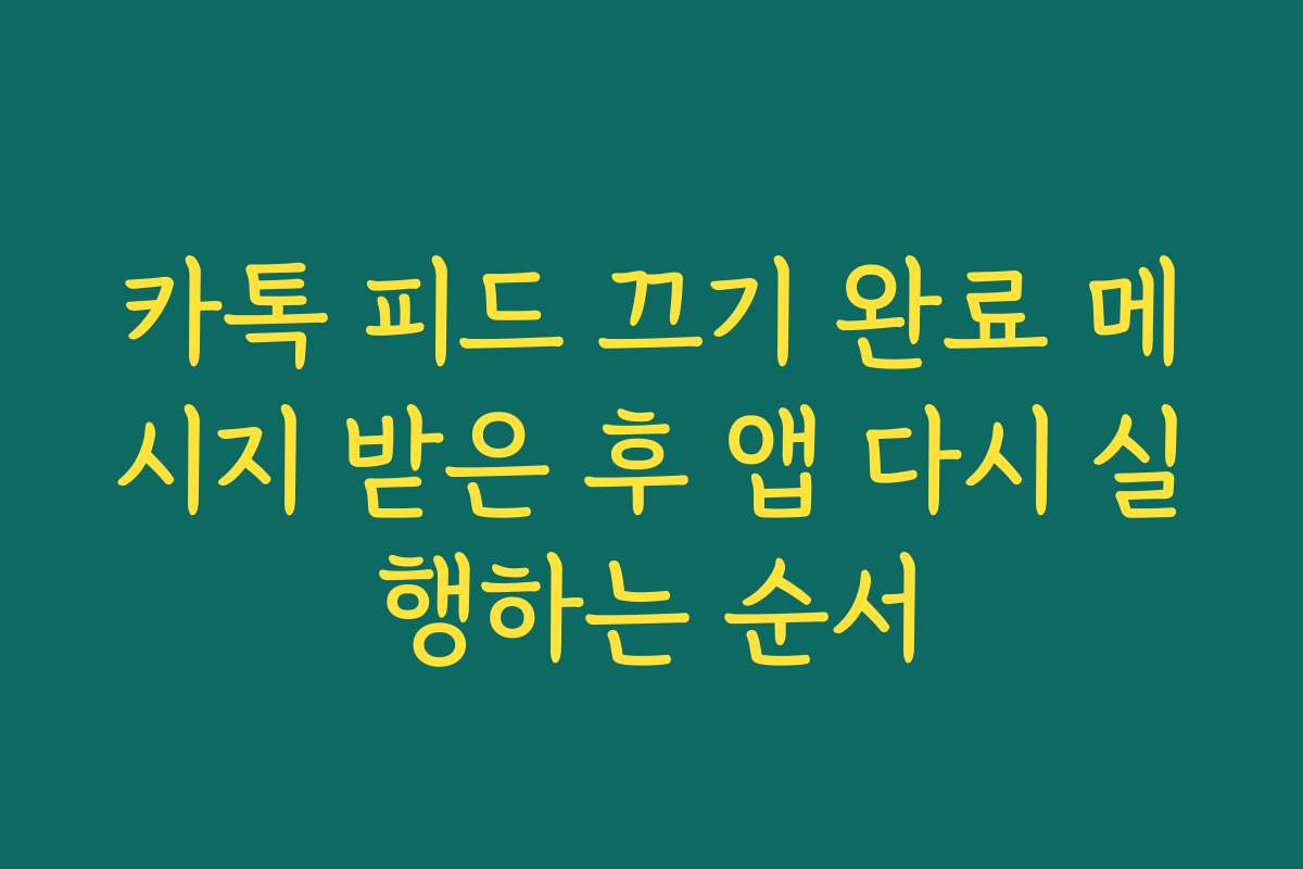 카톡 피드 끄기 완료 메시지 받은 후 앱 다시 실행하는 순서