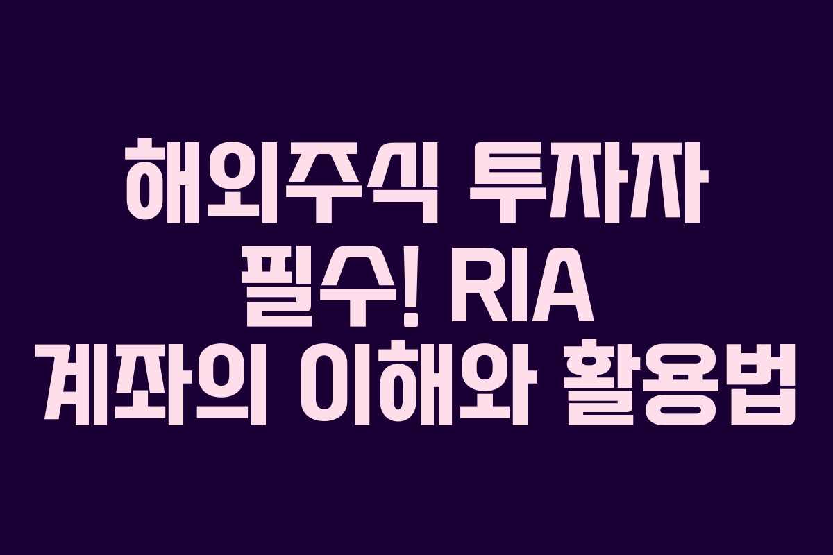 해외주식 투자자 필수! RIA 계좌의 이해와 활용법